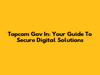 Topcom Gov In: Your Guide To Secure Digital Solutions