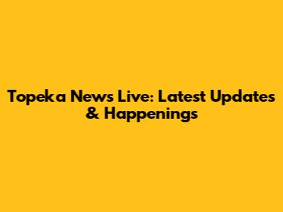 Topeka News Live: Latest Updates & Happenings