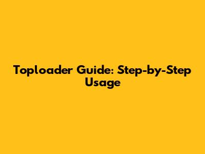 Toploader Guide: Step-by-Step Usage