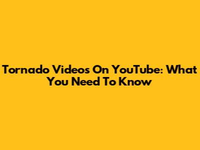 Tornado Videos On YouTube: What You Need To Know