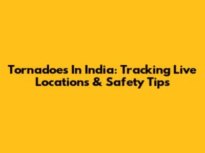 Tornadoes In India: Tracking Live Locations & Safety Tips