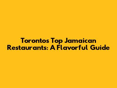 Toronto's Top Jamaican Restaurants: A Flavorful Guide
