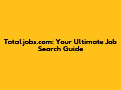 Totaljobs.com: Your Ultimate Job Search Guide
