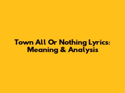 Town All Or Nothing Lyrics: Meaning & Analysis