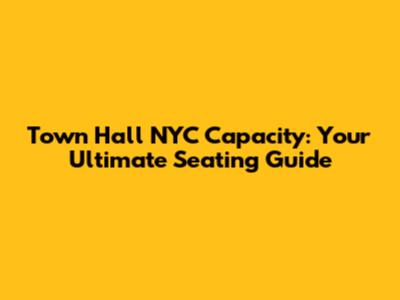 Town Hall NYC Capacity: Your Ultimate Seating Guide