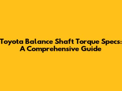 Toyota Balance Shaft Torque Specs: A Comprehensive Guide