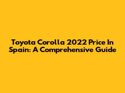 Toyota Corolla 2022 Price In Spain: A Comprehensive Guide