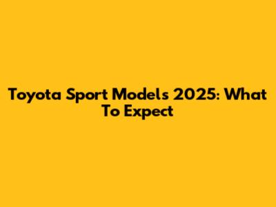 Toyota Sport Models 2025: What To Expect