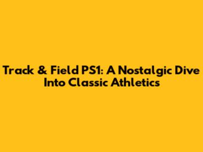 Track & Field PS1: A Nostalgic Dive Into Classic Athletics