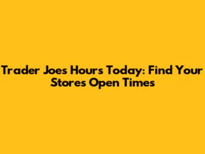 Trader Joe's Hours Today: Find Your Store's Open Times