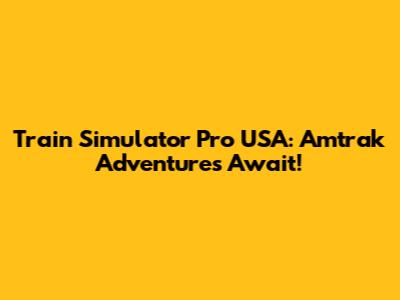 Train Simulator Pro USA: Amtrak Adventures Await!