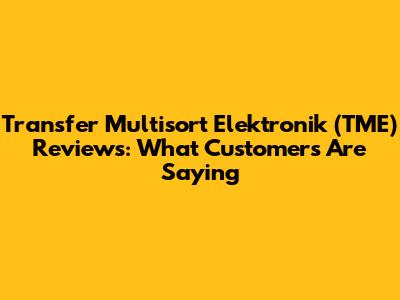 Transfer Multisort Elektronik (TME) Reviews: What Customers Are Saying
