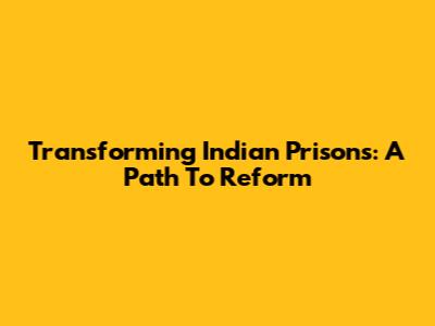 Transforming Indian Prisons: A Path To Reform