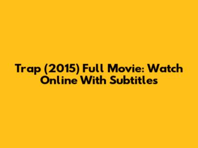 Trap (2015) Full Movie: Watch Online With Subtitles