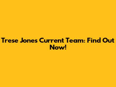 Trese Jones' Current Team: Find Out Now!