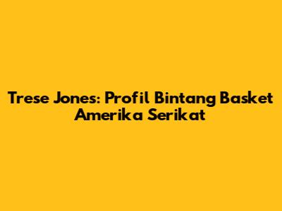 Trese Jones: Profil Bintang Basket Amerika Serikat