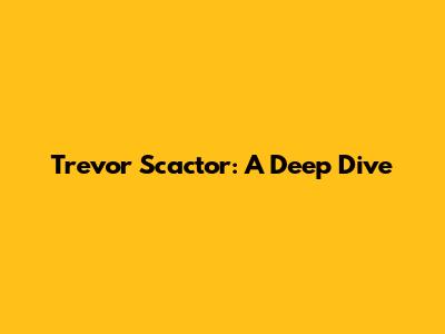 Trevor Scactor: A Deep Dive