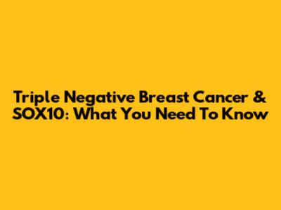 Triple Negative Breast Cancer & SOX10: What You Need To Know