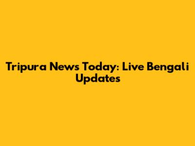 Tripura News Today: Live Bengali Updates