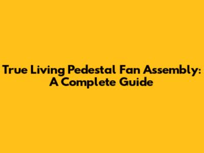 True Living Pedestal Fan Assembly: A Complete Guide