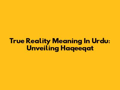 True Reality Meaning In Urdu: Unveiling Haqeeqat