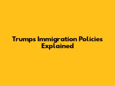 Trump's Immigration Policies Explained