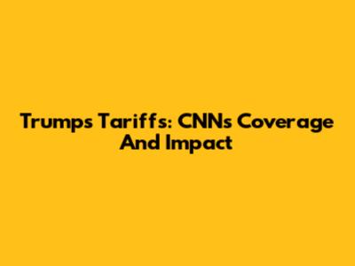 Trump's Tariffs: CNN's Coverage And Impact