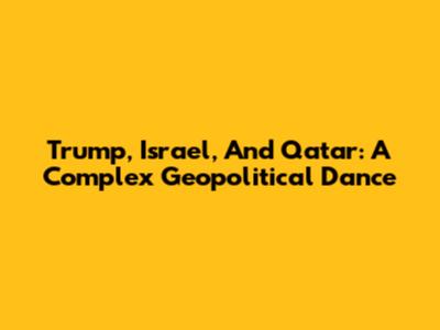 Trump, Israel, And Qatar: A Complex Geopolitical Dance