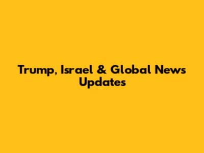 Trump, Israel & Global News Updates