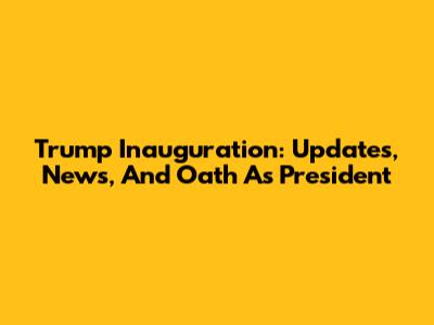 Trump Inauguration: Updates, News, And Oath As President