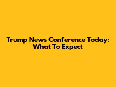 Trump News Conference Today: What To Expect