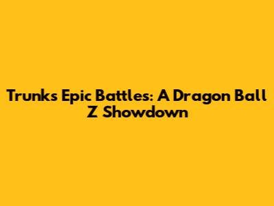 Trunks' Epic Battles: A Dragon Ball Z Showdown