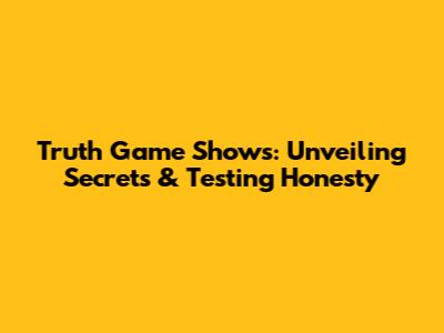 Truth Game Shows: Unveiling Secrets & Testing Honesty