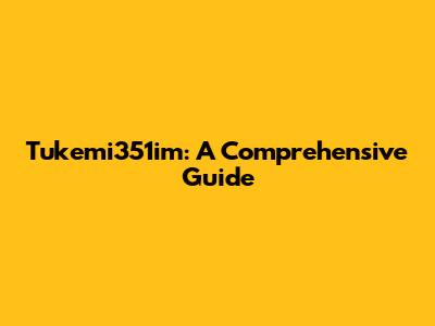 Tukemi351im: A Comprehensive Guide