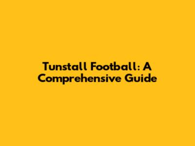 Tunstall Football: A Comprehensive Guide