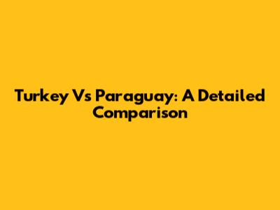 Turkey Vs Paraguay: A Detailed Comparison