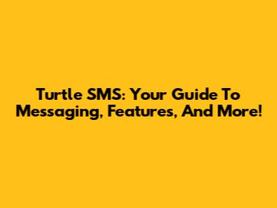 Turtle SMS: Your Guide To Messaging, Features, And More!