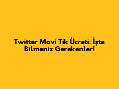 Twitter Mavi Tik Ücreti: İşte Bilmeniz Gerekenler!