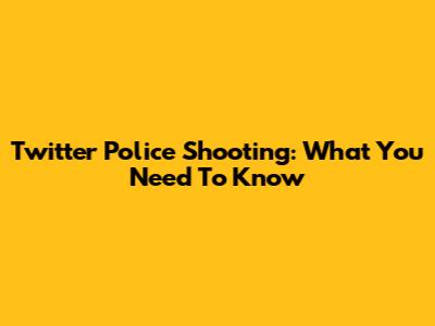 Twitter Police Shooting: What You Need To Know
