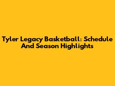 Tyler Legacy Basketball: Schedule And Season Highlights