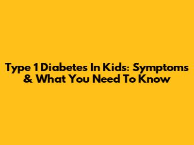 Type 1 Diabetes In Kids: Symptoms & What You Need To Know