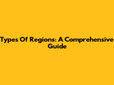 Types Of Regions: A Comprehensive Guide