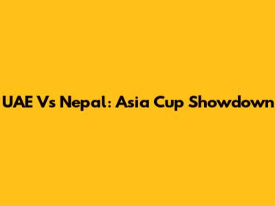 UAE Vs Nepal: Asia Cup Showdown