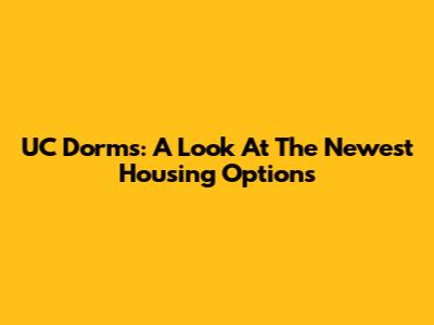 UC Dorms: A Look At The Newest Housing Options