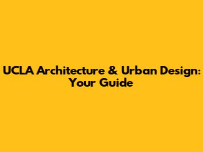 UCLA Architecture & Urban Design: Your Guide