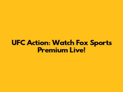 UFC Action: Watch Fox Sports Premium Live!