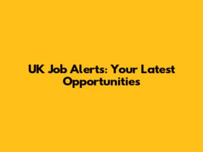 UK Job Alerts: Your Latest Opportunities