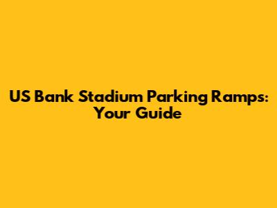 US Bank Stadium Parking Ramps: Your Guide