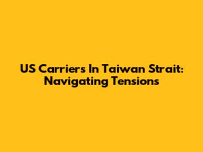US Carriers In Taiwan Strait: Navigating Tensions