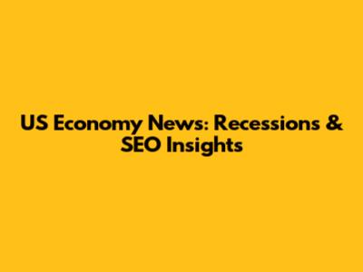 US Economy News: Recessions & SEO Insights